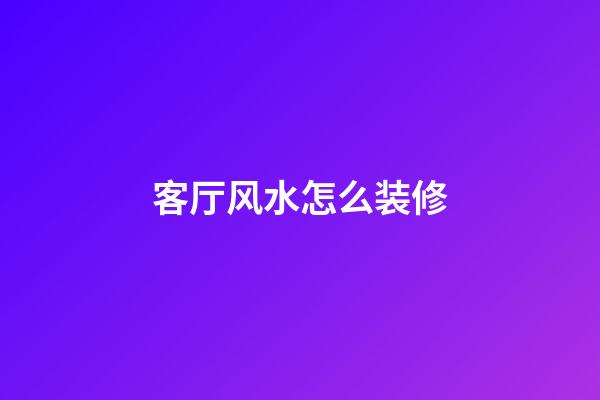 客厅风水怎么装修