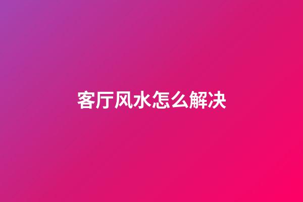 客厅风水怎么解决