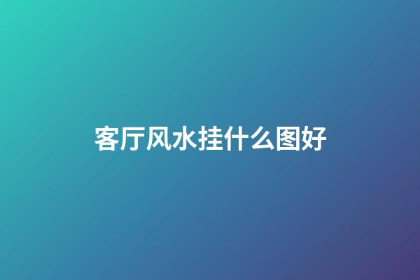客厅风水挂什么图好