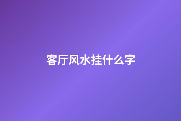 客厅风水挂什么字