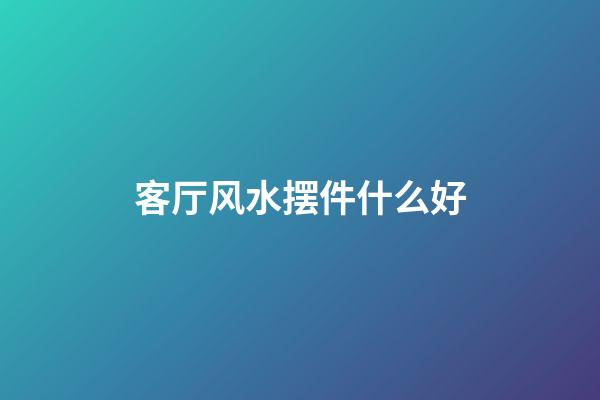 客厅风水摆件什么好