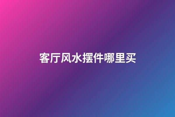 客厅风水摆件哪里买