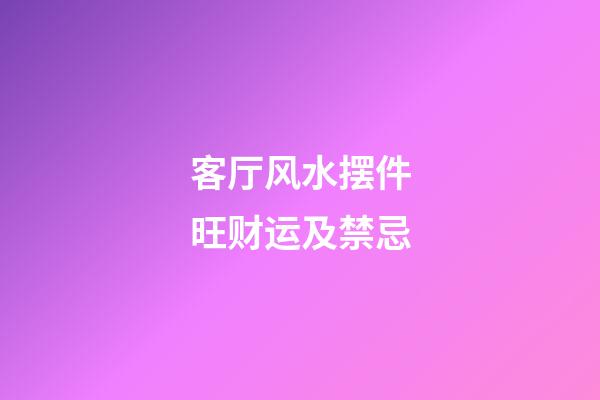 客厅风水摆件旺财运及禁忌