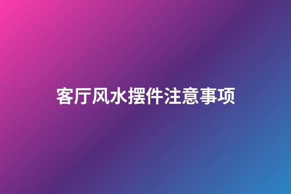 客厅风水摆件注意事项