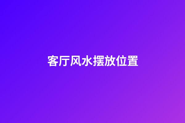 客厅风水摆放位置
