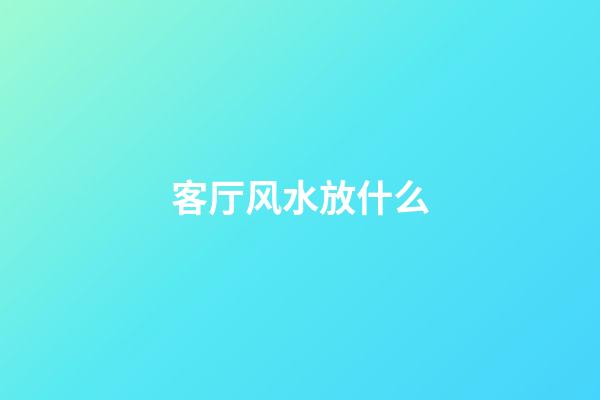 客厅风水放什么