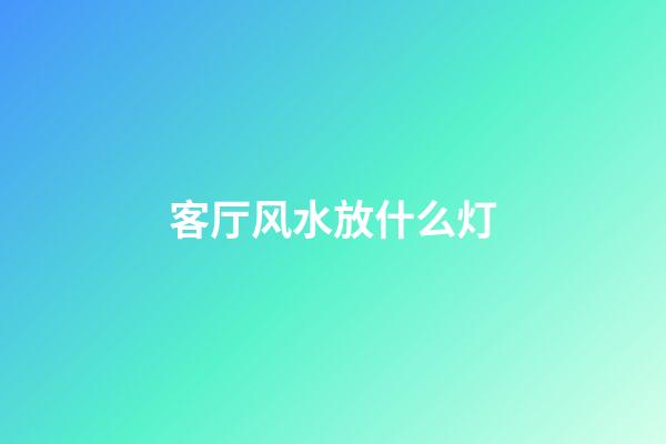 客厅风水放什么灯