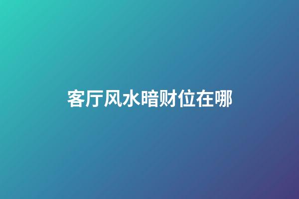 客厅风水暗财位在哪