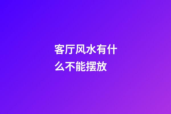 客厅风水有什么不能摆放