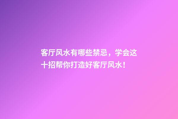 客厅风水有哪些禁忌，学会这十招帮你打造好客厅风水！