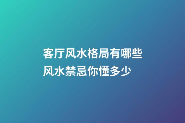 客厅风水格局有哪些风水禁忌你懂多少