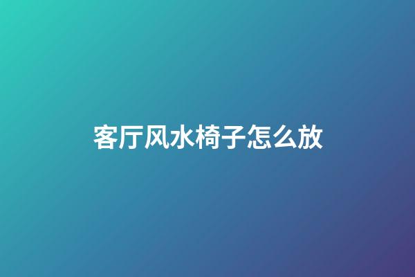 客厅风水椅子怎么放