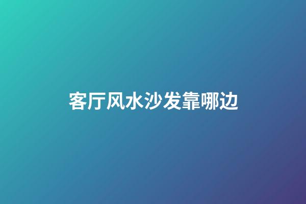 客厅风水沙发靠哪边