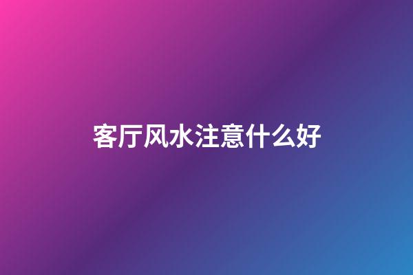 客厅风水注意什么好