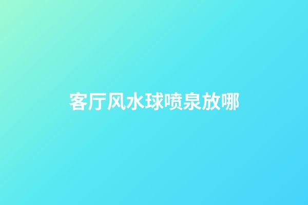客厅风水球喷泉放哪