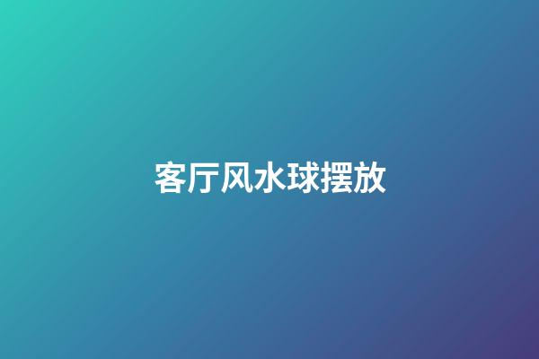 客厅风水球摆放