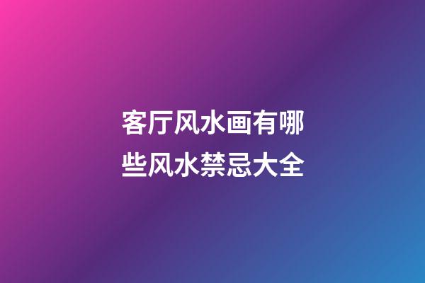 客厅风水画有哪些风水禁忌大全