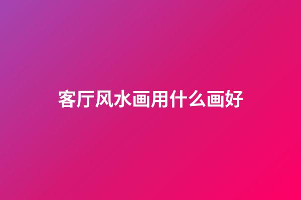 客厅风水画用什么画好
