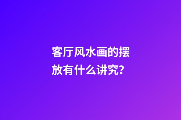 客厅风水画的摆放有什么讲究？
