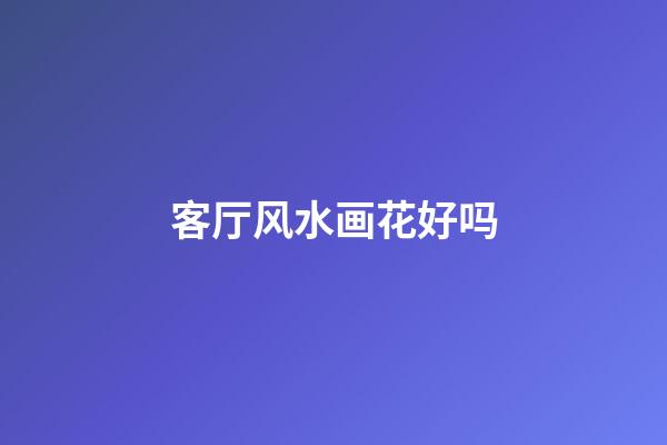 客厅风水画花好吗