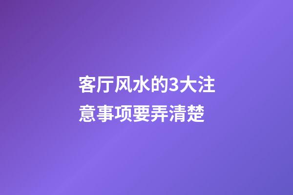 客厅风水的3大注意事项要弄清楚