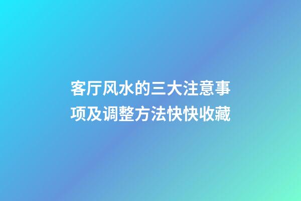 客厅风水的三大注意事项及调整方法快快收藏