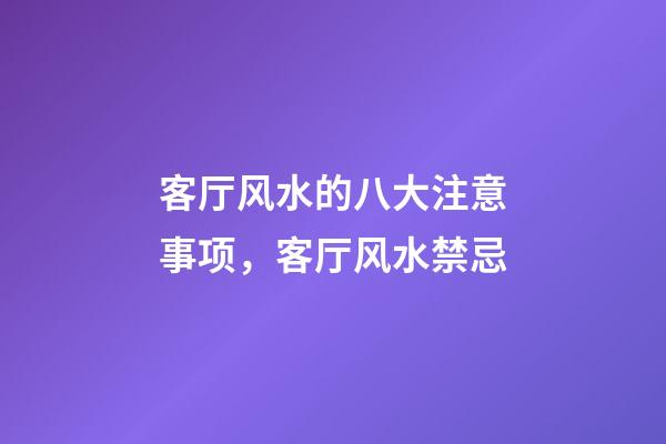 客厅风水的八大注意事项，客厅风水禁忌