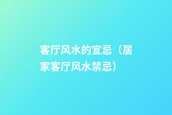 客厅风水的宜忌（居家客厅风水禁忌）