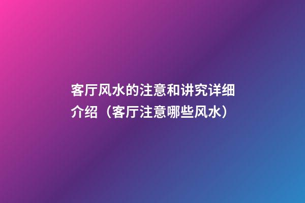 客厅风水的注意和讲究详细介绍（客厅注意哪些风水）