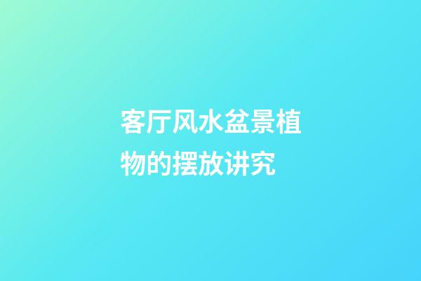 客厅风水盆景植物的摆放讲究