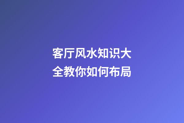 客厅风水知识大全教你如何布局