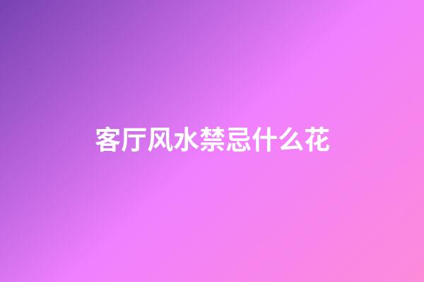 客厅风水禁忌什么花