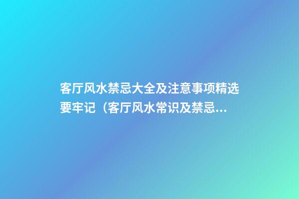 客厅风水禁忌大全及注意事项精选要牢记（客厅风水常识及禁忌）