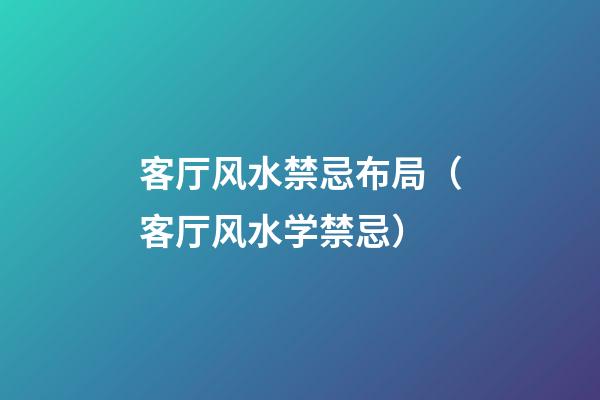 客厅风水禁忌布局（客厅风水学禁忌）
