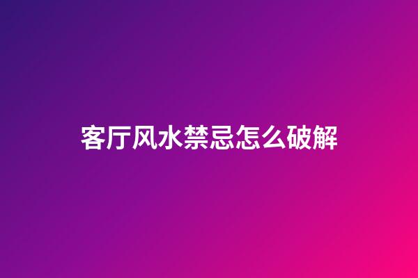 客厅风水禁忌怎么破解
