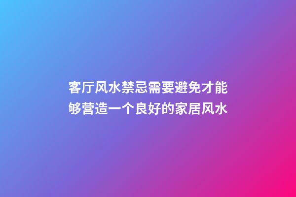 客厅风水禁忌需要避免才能够营造一个良好的家居风水