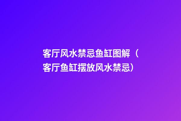 客厅风水禁忌鱼缸图解（客厅鱼缸摆放风水禁忌）