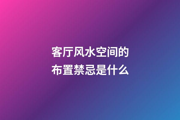 客厅风水空间的布置禁忌是什么