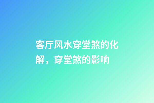 客厅风水穿堂煞的化解，穿堂煞的影响