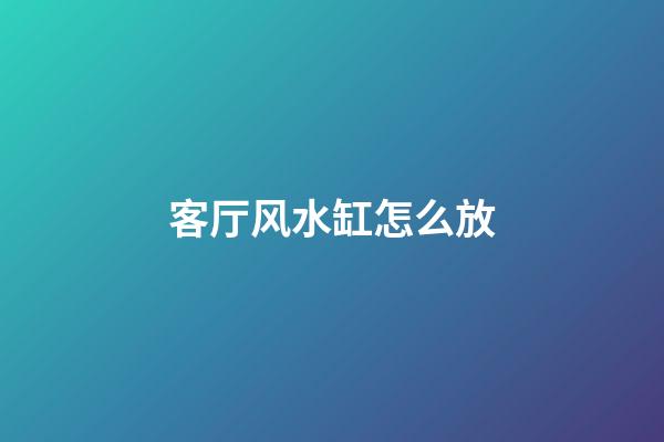 客厅风水缸怎么放