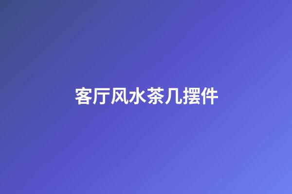 客厅风水茶几摆件