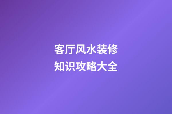 客厅风水装修知识攻略大全