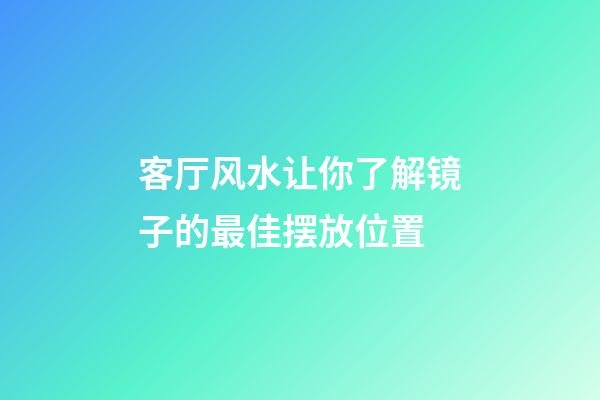 客厅风水让你了解镜子的最佳摆放位置