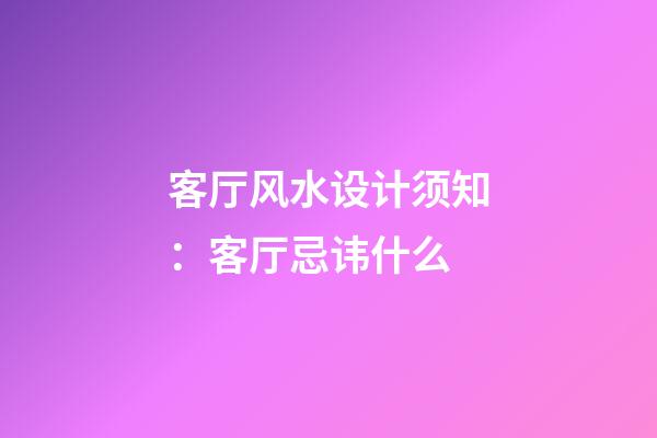 客厅风水设计须知：客厅忌讳什么