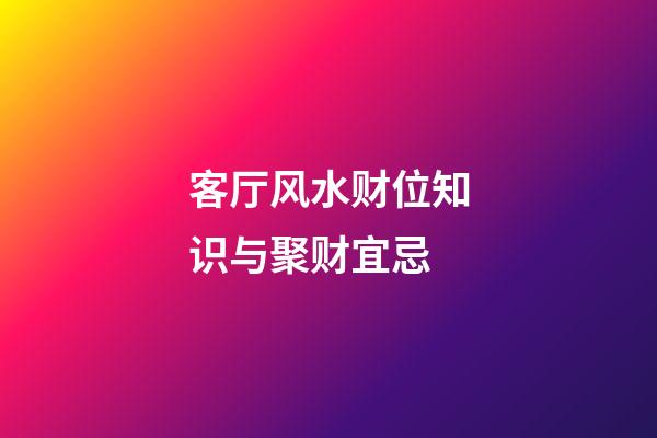 客厅风水财位知识与聚财宜忌