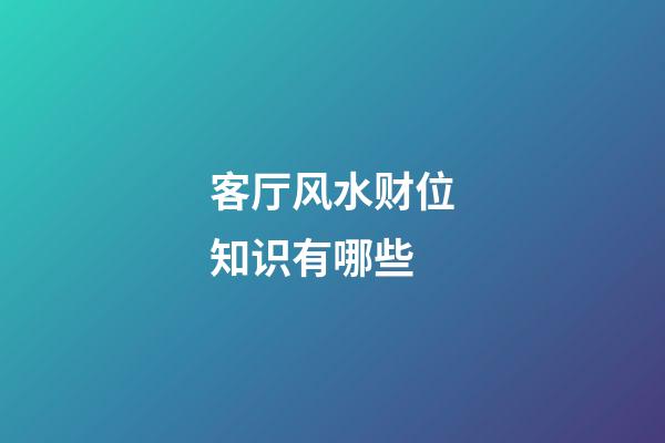 客厅风水财位知识有哪些
