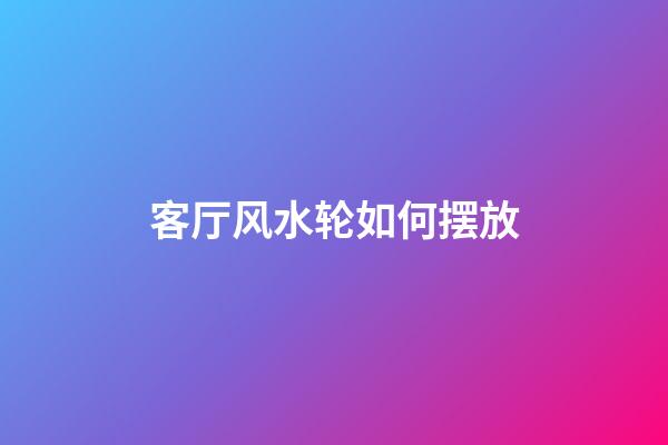 客厅风水轮如何摆放