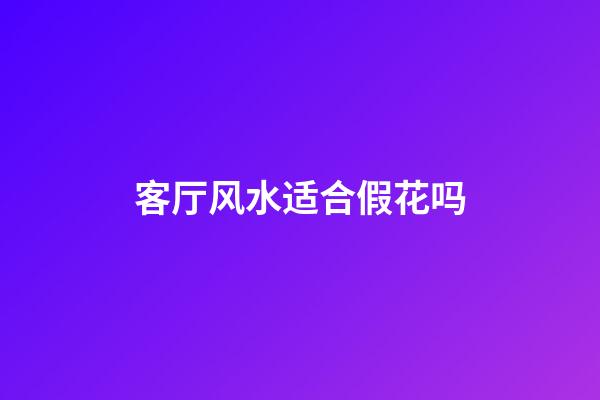 客厅风水适合假花吗