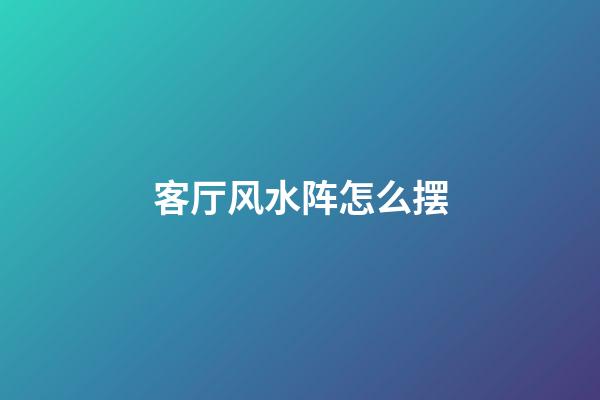 客厅风水阵怎么摆