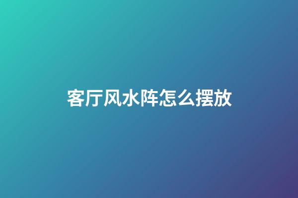 客厅风水阵怎么摆放